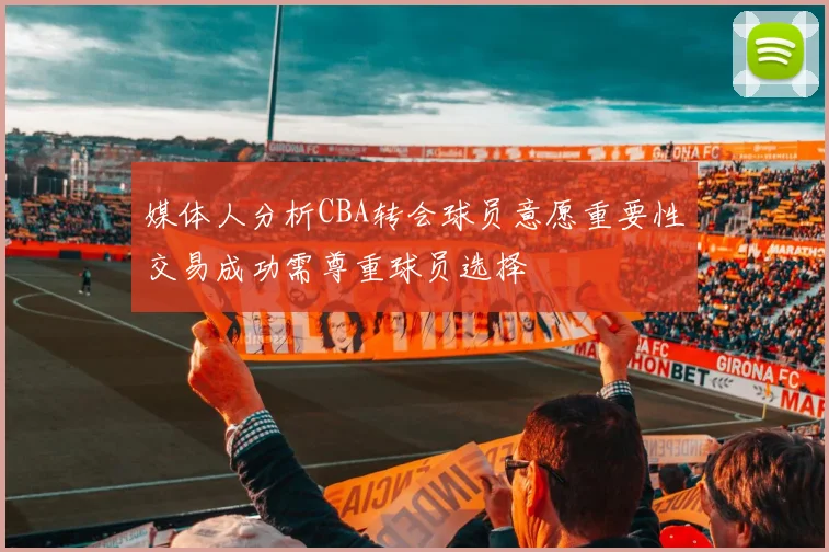 媒体人分析CBA转会球员意愿重要性交易成功需尊重球员选择