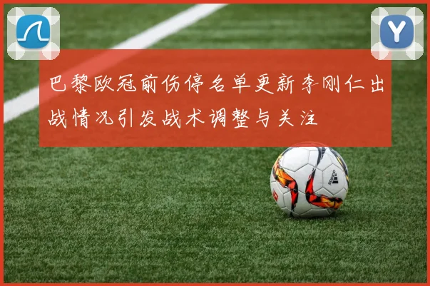 巴黎欧冠前伤停名单更新李刚仁出战情况引发战术调整与关注