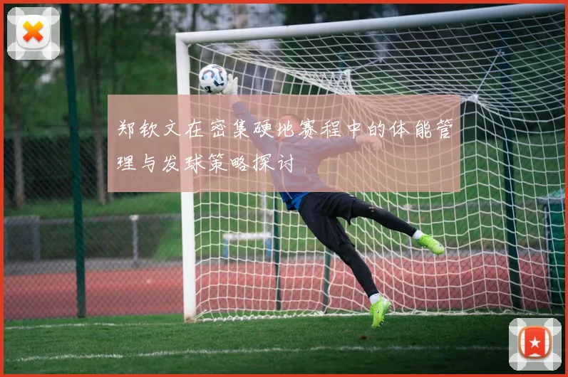 郑钦文在密集硬地赛程中的体能管理与发球策略探讨